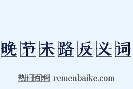 晚节末路反义词是什么意思的图片